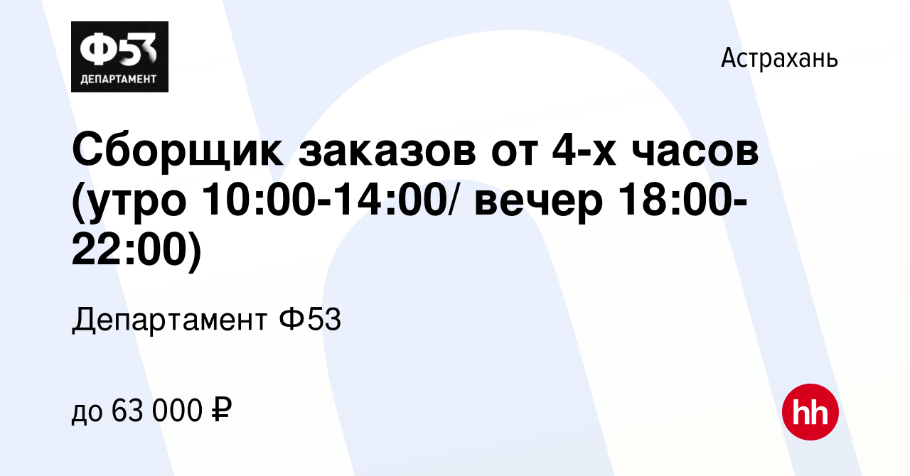 Вакансия Сборщик заказов от 4-х часов (утро 10:00-14:00/ вечер 18:00-22:00)  в Астрахани, работа в компании Департамент Ф53 (вакансия в архиве c 11  августа 2023)