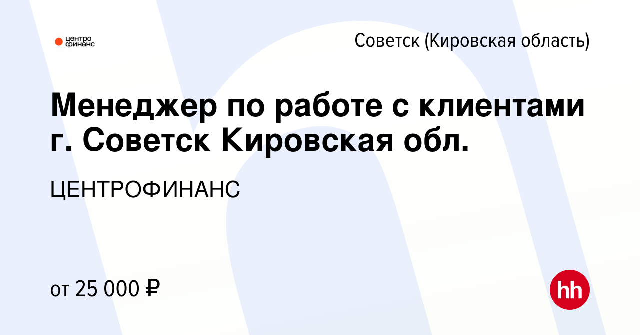 Вакансия Менеджер по работе с клиентами г. Советск Кировская обл. в  Советске, работа в компании ЦЕНТРОФИНАНС (вакансия в архиве c 8 сентября  2023)