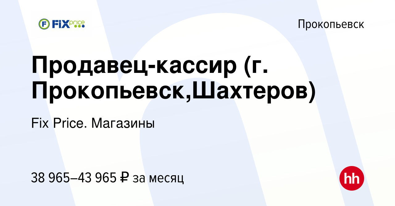 Вакансия Продавец-кассир (г. Прокопьевск,Шахтеров) в Прокопьевске, работа в  компании Fix Price. Магазины (вакансия в архиве c 19 ноября 2023)