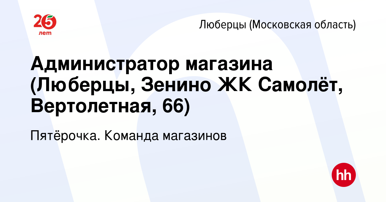 Вакансия Администратор магазина (Люберцы, Зенино ЖК Самолёт, Вертолетная,  66) в Люберцах, работа в компании Пятёрочка. Команда магазинов (вакансия в  архиве c 11 августа 2023)