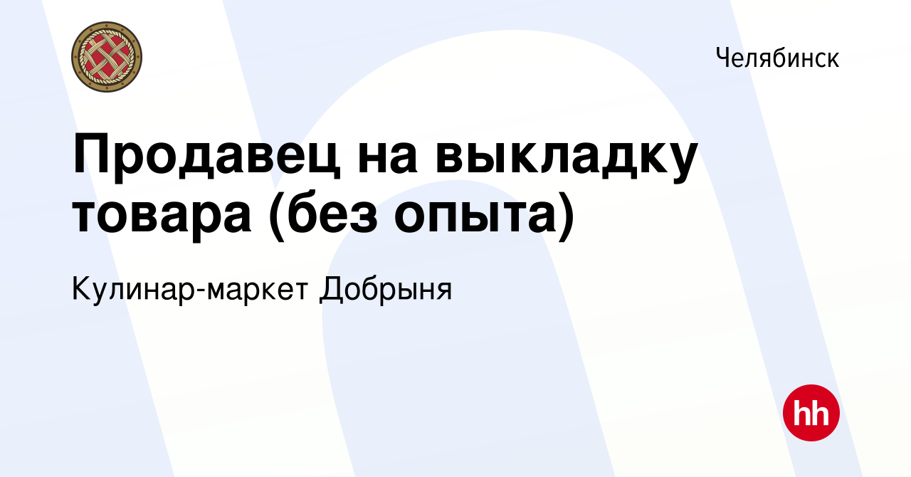 Вакансия Продавец на выкладку товара (без опыта) в Челябинске, работа в  компании Кулинар-маркет Добрыня (вакансия в архиве c 11 апреля 2024)