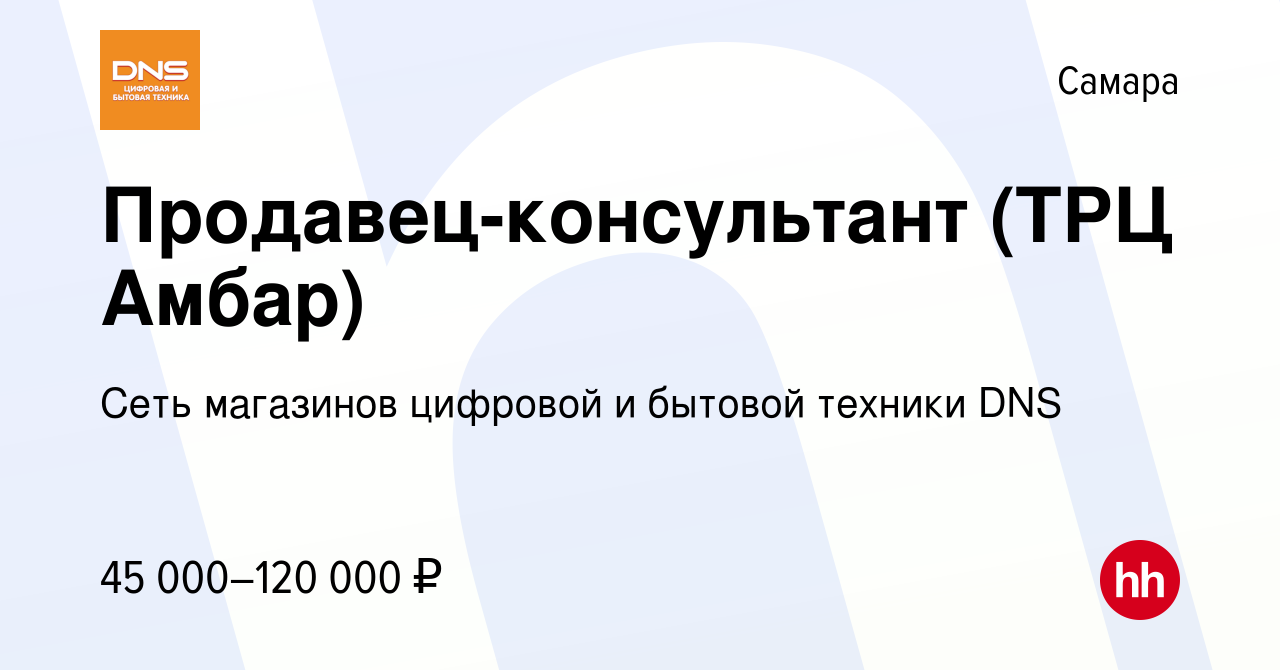 Вакансия Продавец-консультант (ТРЦ Амбар) в Самаре, работа в компании Сеть  магазинов цифровой и бытовой техники DNS (вакансия в архиве c 6 октября  2023)