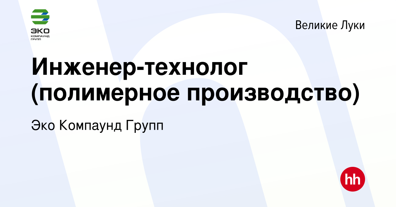 Вакансия Инженер-технолог (полимерное производство) в Великих Луках, работа  в компании Эко Компаунд Групп (вакансия в архиве c 9 сентября 2023)