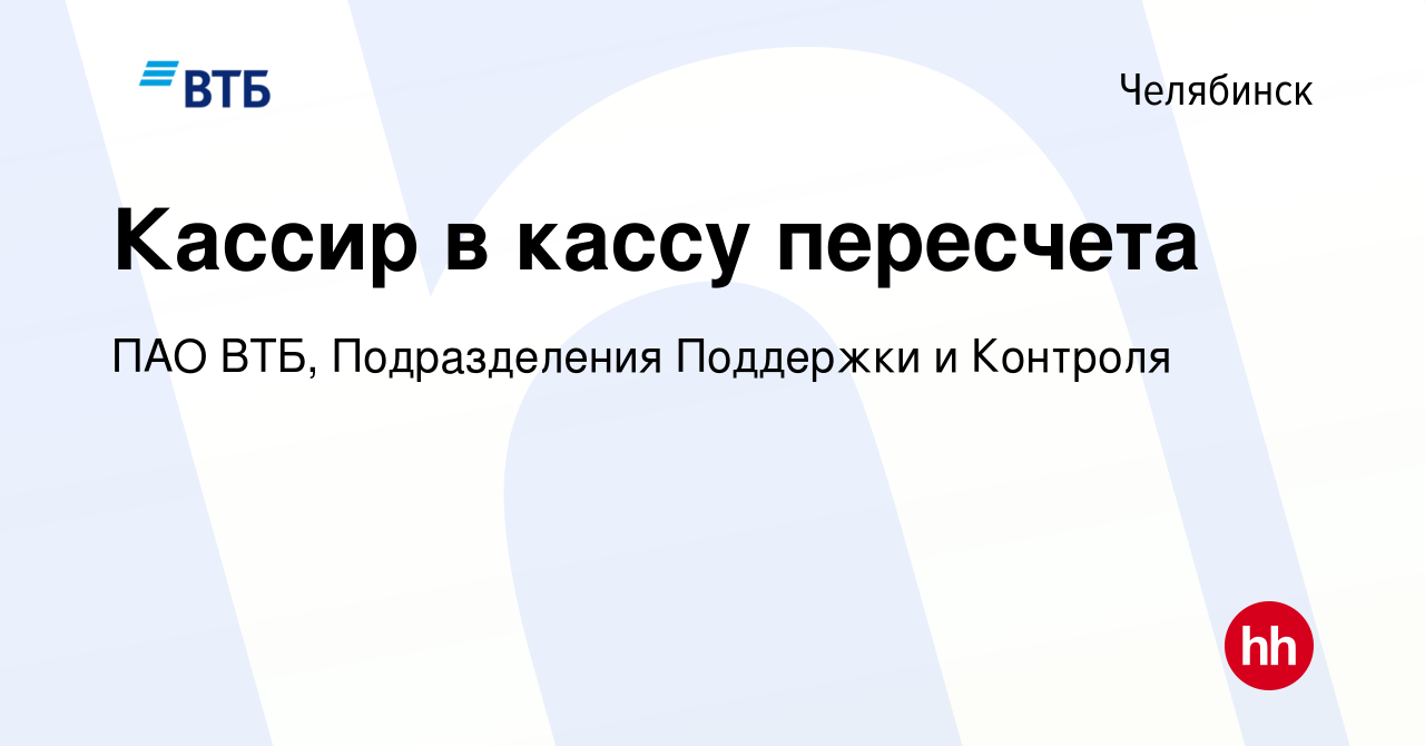 Вакансия Кассир в кассу пересчета в Челябинске, работа в компании ПАО ВТБ,  Подразделения Поддержки и Контроля (вакансия в архиве c 22 августа 2023)