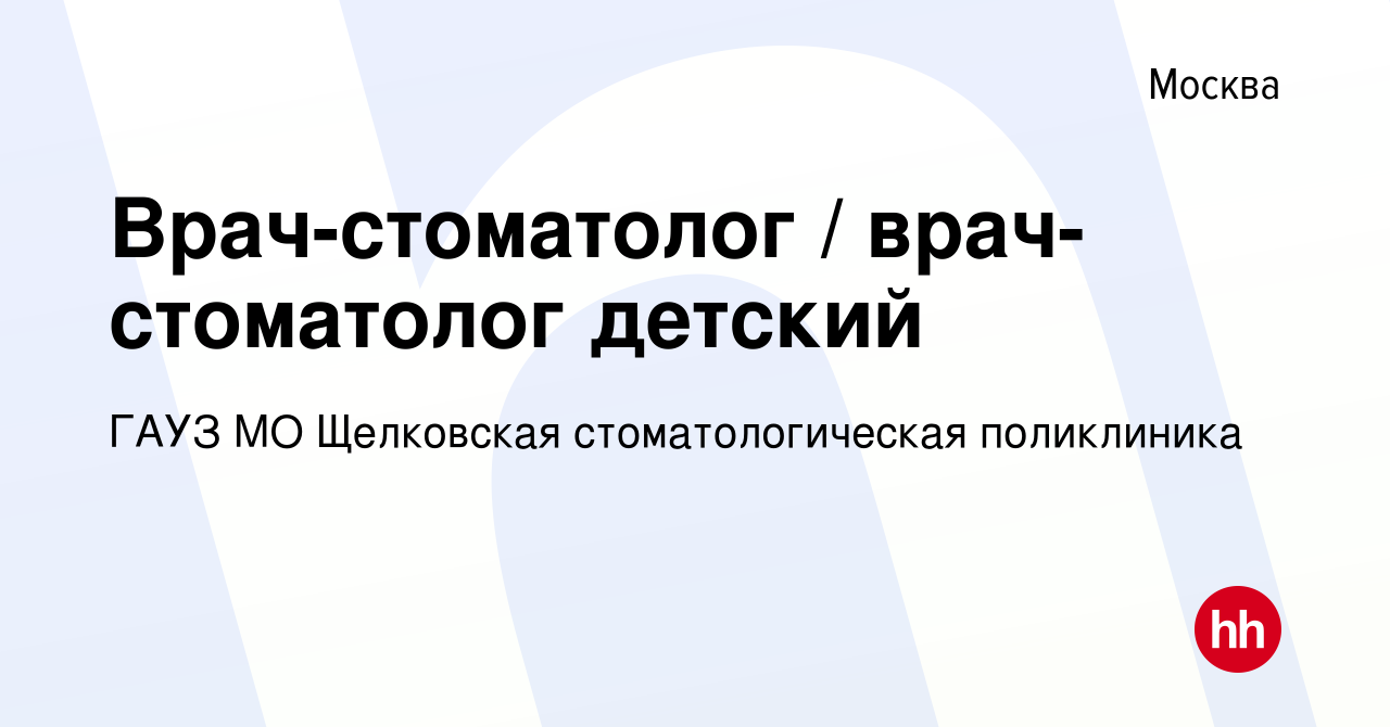 Вакансия Врач-стоматолог / врач-стоматолог детский в Москве, работа в  компании ГАУЗ МО Щелковская стоматологическая поликлиника (вакансия в  архиве c 16 июля 2023)