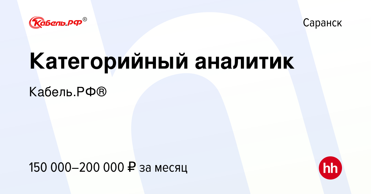 Вакансия Категорийный аналитик в Саранске, работа в компании Кабель.РФ®  (вакансия в архиве c 12 августа 2023)