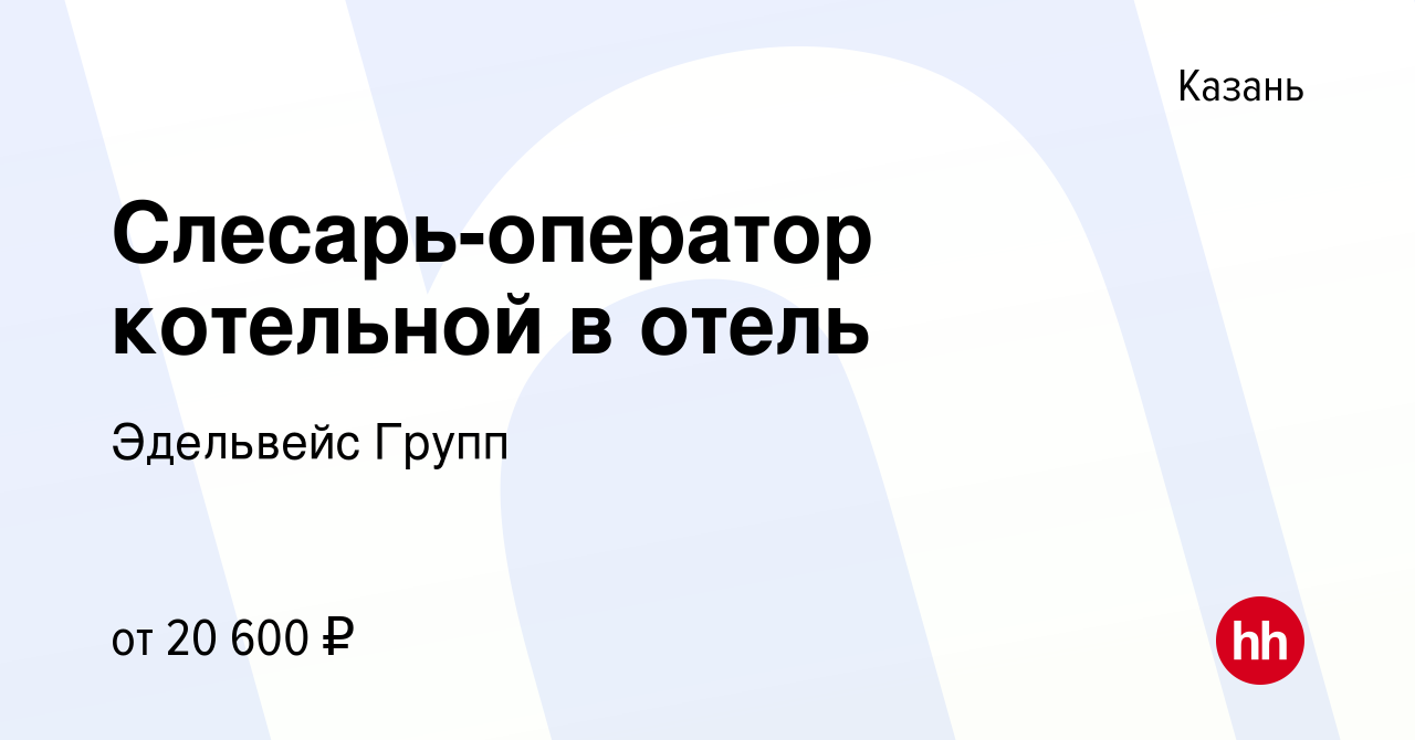 Вакансия Слесарь-оператор котельной в отель в Казани, работа в компании  Эдельвейс Групп (вакансия в архиве c 10 сентября 2023)