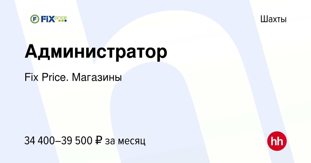 Вакансия Администратор в Шахтах, работа в компании Fix Price. Магазины  (вакансия в архиве c 6 сентября 2023)