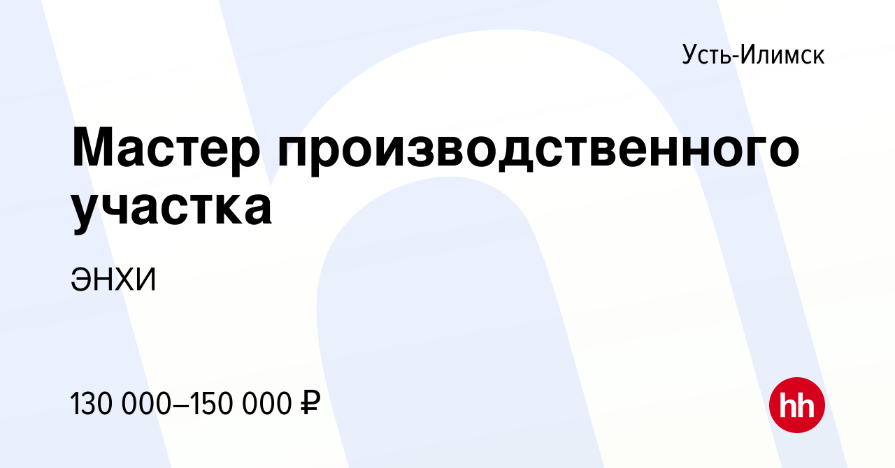 Вакансия Мастер производственного участка в Усть-Илимске, работа в компании  ЭНХИ (вакансия в архиве c 12 августа 2023)