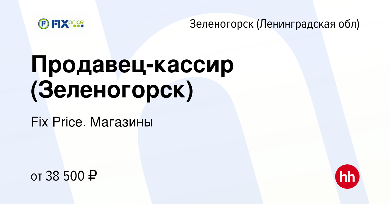 Вакансия Продавец-кассир (Зеленогорск) в Зеленогорске (Ленинградская обл),  работа в компании Fix Price. Магазины (вакансия в архиве c 28 сентября 2023)