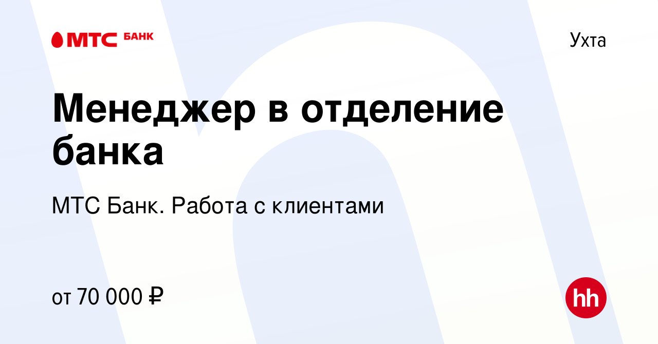 Вакансия Менеджер в отделение банка в Ухте, работа в компании МТС Финтех  (вакансия в архиве c 12 августа 2023)