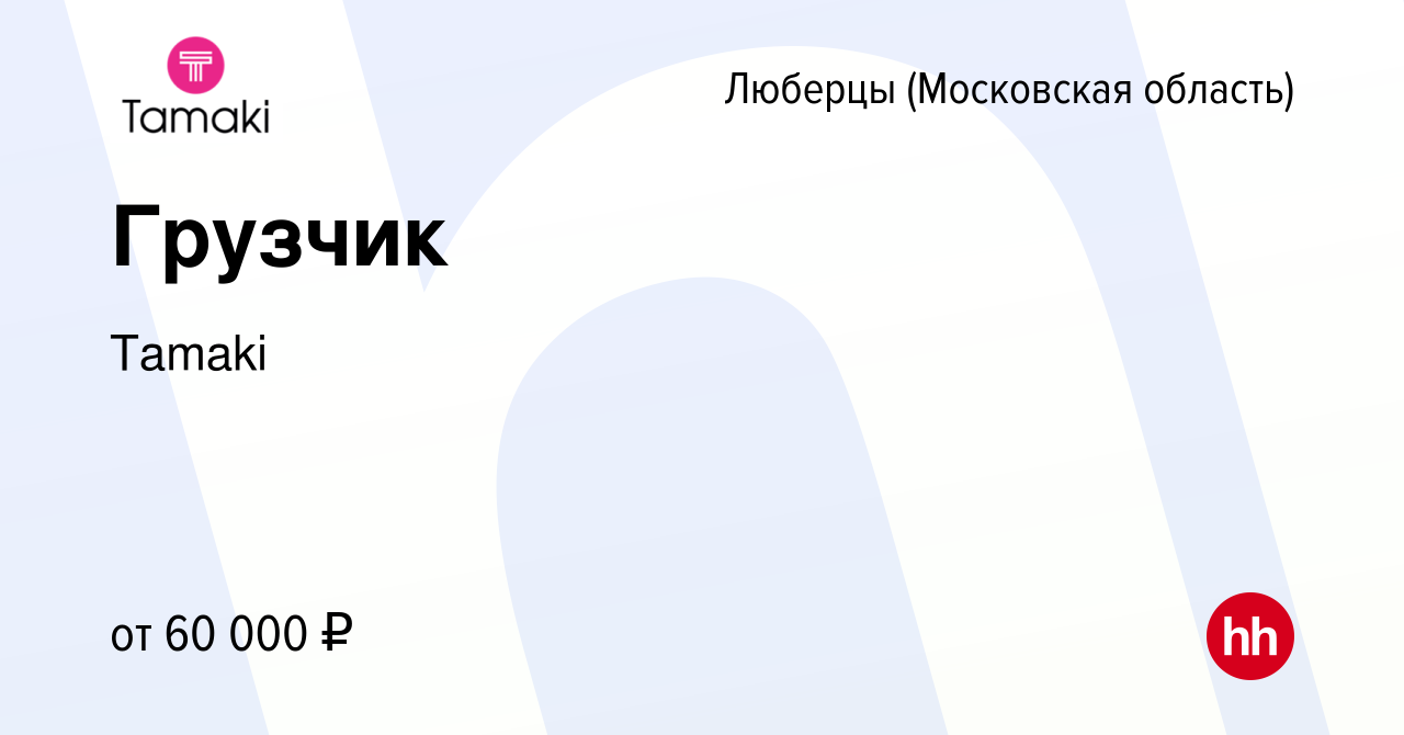 Вакансия Грузчик в Люберцах (Московская область), работа в компании Tamaki  (вакансия в архиве c 6 февраля 2024)