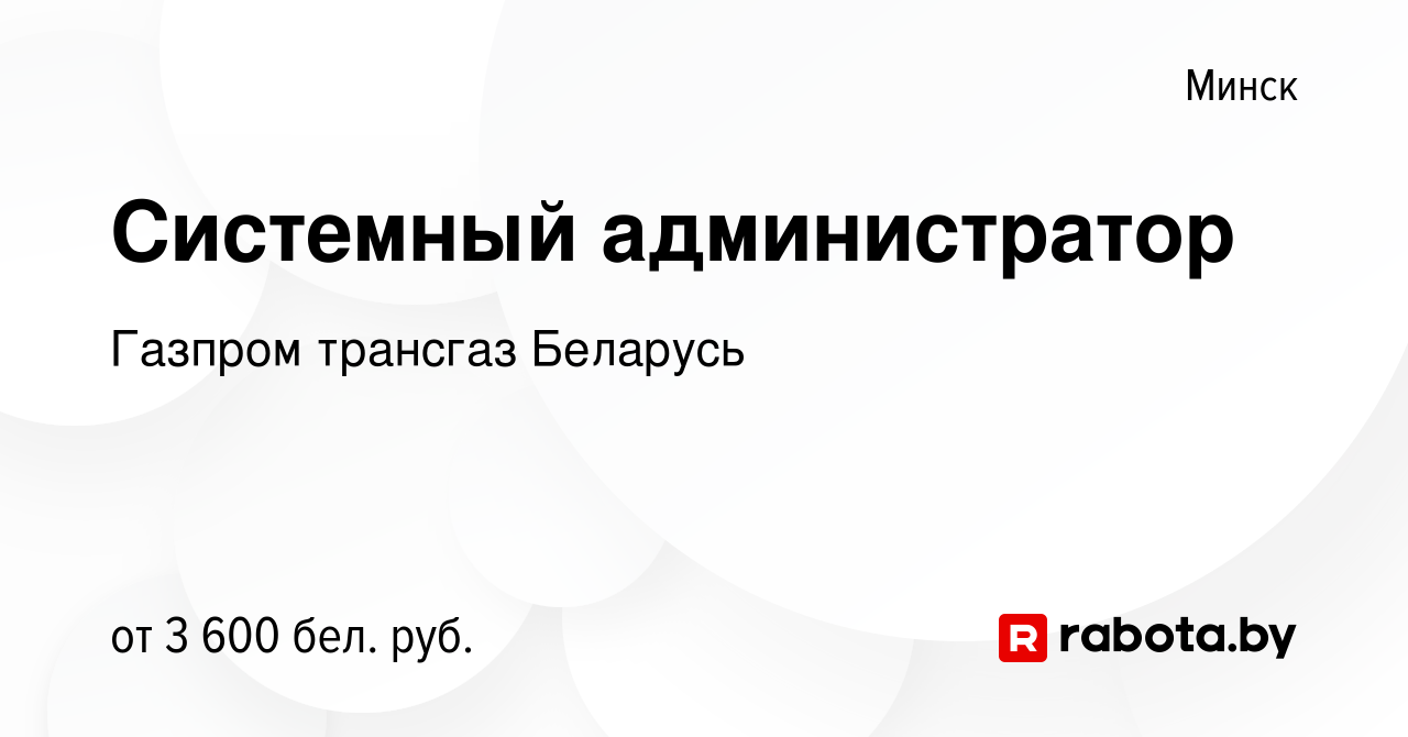 Вакансия Системный администратор в Минске, работа в компании Газпром  трансгаз Беларусь (вакансия в архиве c 12 августа 2023)