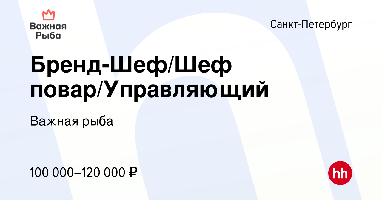 Вакансия Бренд-Шеф/Шеф повар/Управляющий в Санкт-Петербурге, работа в  компании Важная рыба (вакансия в архиве c 12 августа 2023)