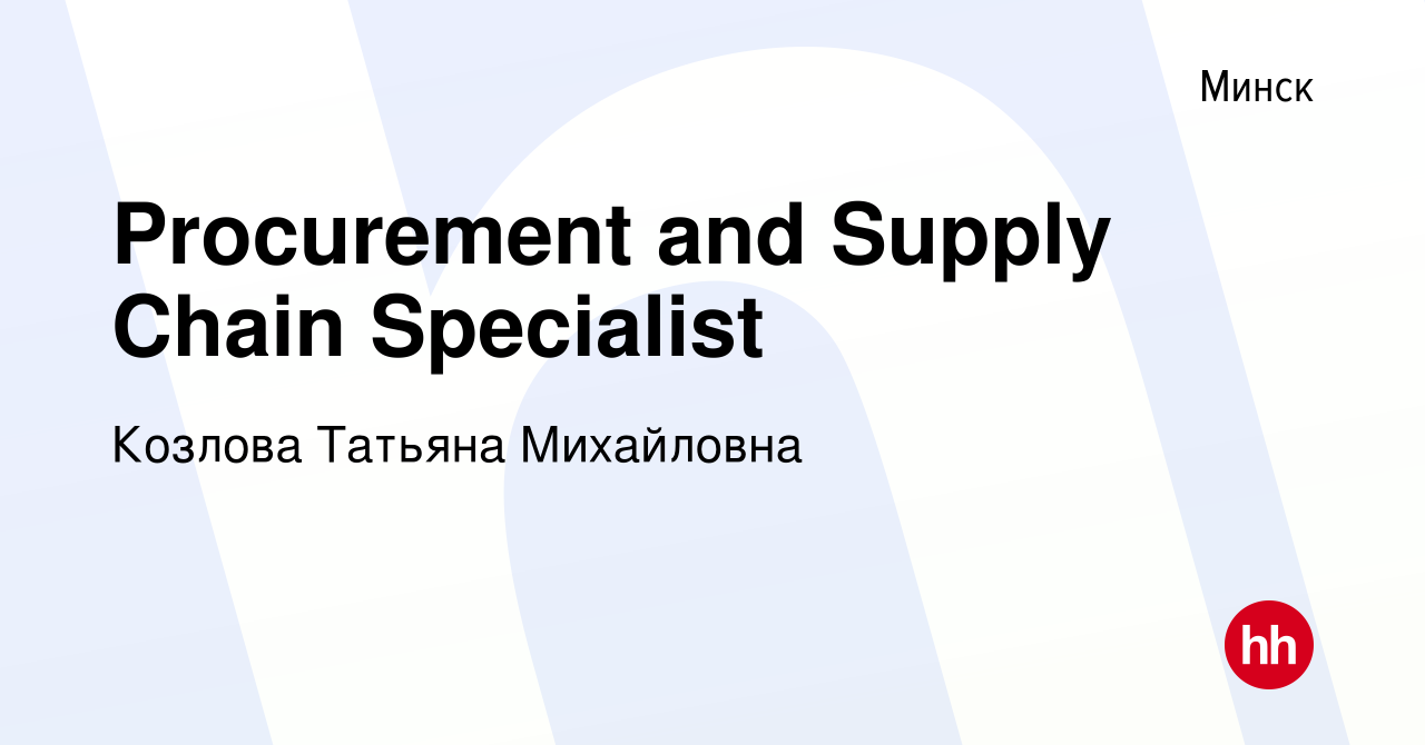 Вакансия Procurement and Supply Chain Specialist в Минске, работа в  компании Козлова Татьяна Михайловна (вакансия в архиве c 12 августа 2023)