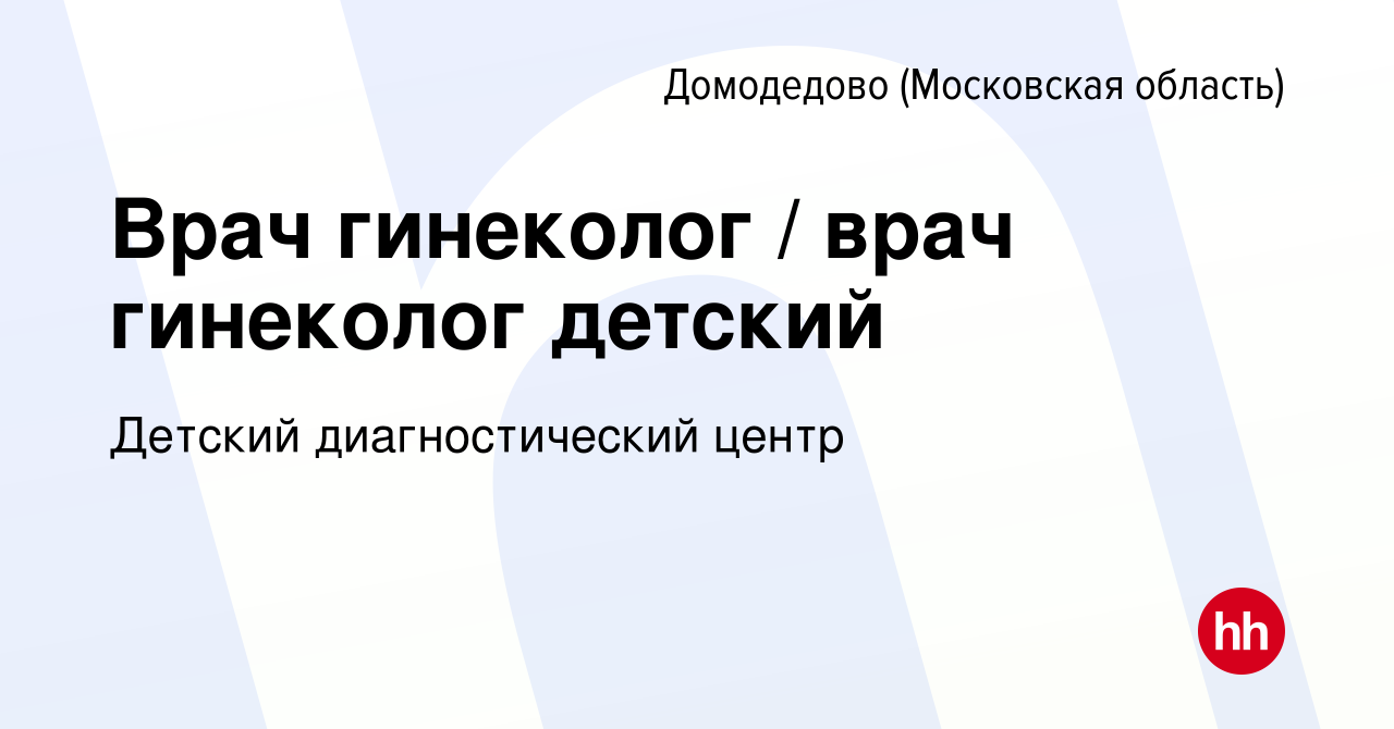 Вакансия Врач гинеколог / врач гинеколог детский в Домодедово, работа в  компании Детcкий диагностический центр (вакансия в архиве c 12 августа 2023)