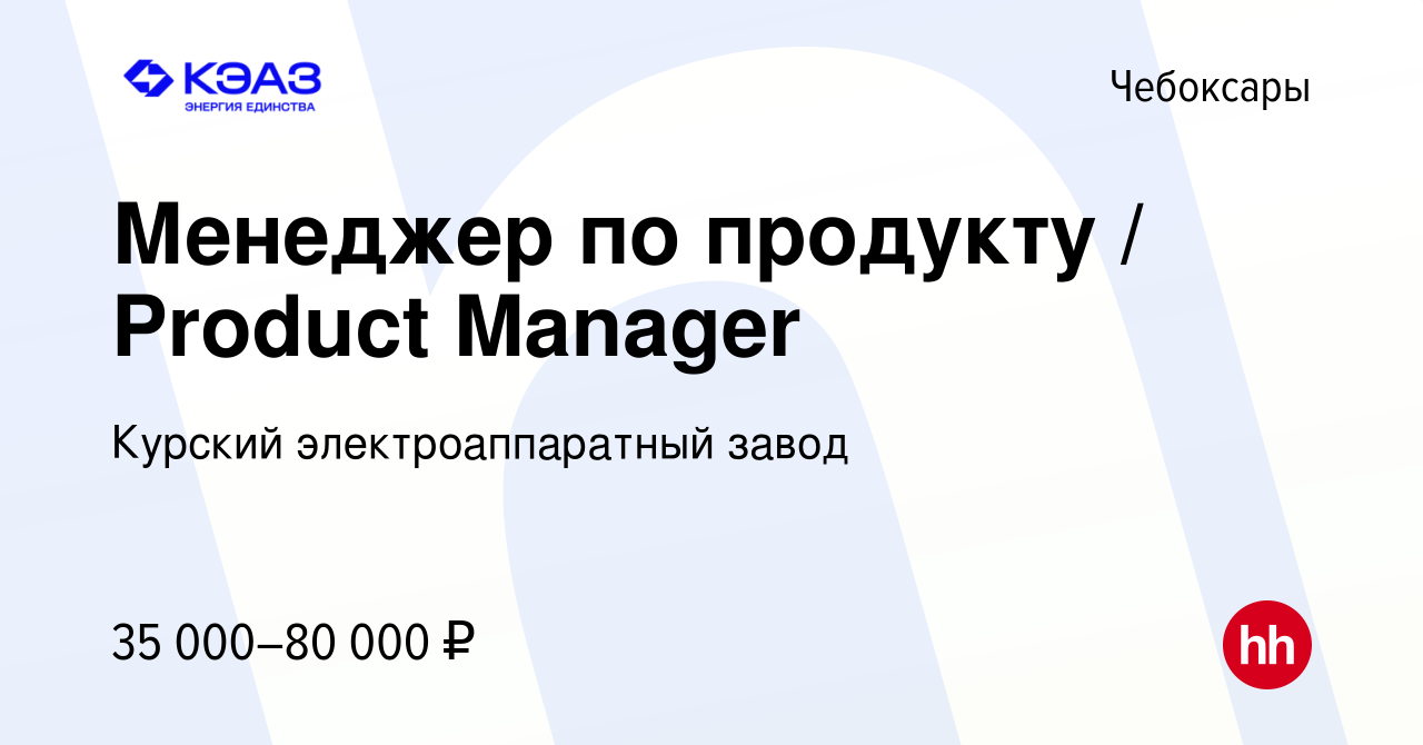 Вакансия Менеджер по продукту / Product Manager в Чебоксарах, работа в  компании Курский электроаппаратный завод (вакансия в архиве c 3 августа  2023)