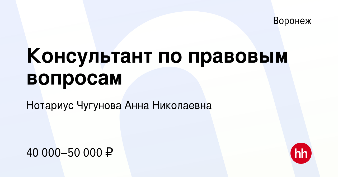 Вакансия Консультант по правовым вопросам в Воронеже, работа в компании Нотариус  Чугунова Анна Николаевна (вакансия в архиве c 21 июля 2023)