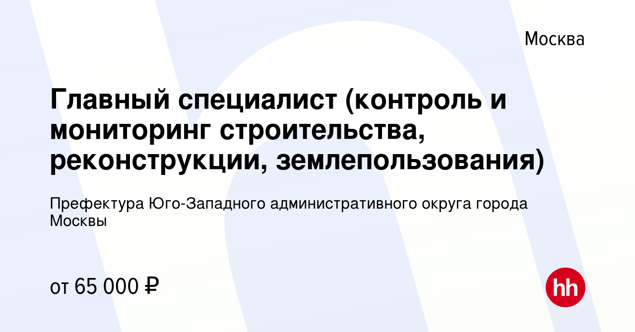 Вакансия Главный специалист (контроль и мониторинг строительства,  реконструкции, землепользования) в Москве, работа в компании Префектура Юго- Западного административного округа города Москвы (вакансия в архиве c 6  октября 2023)