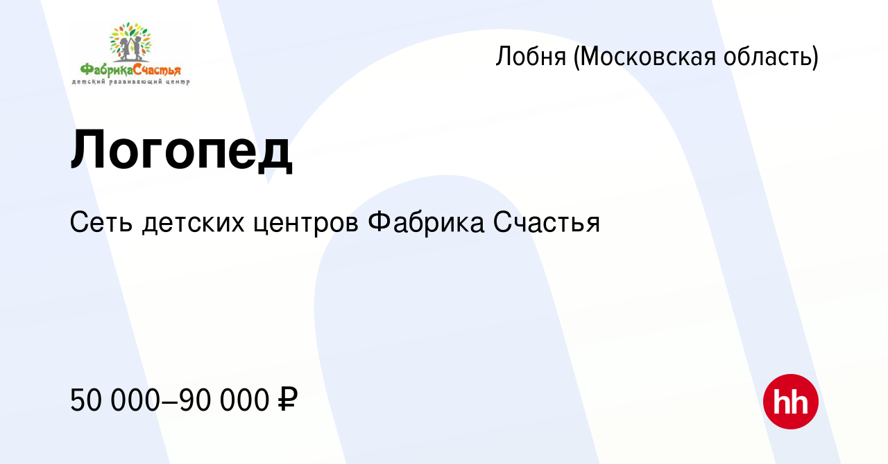 Вакансия Логопед в Лобне, работа в компании Центр развития семьи Фабрика  Счастья (вакансия в архиве c 12 августа 2023)