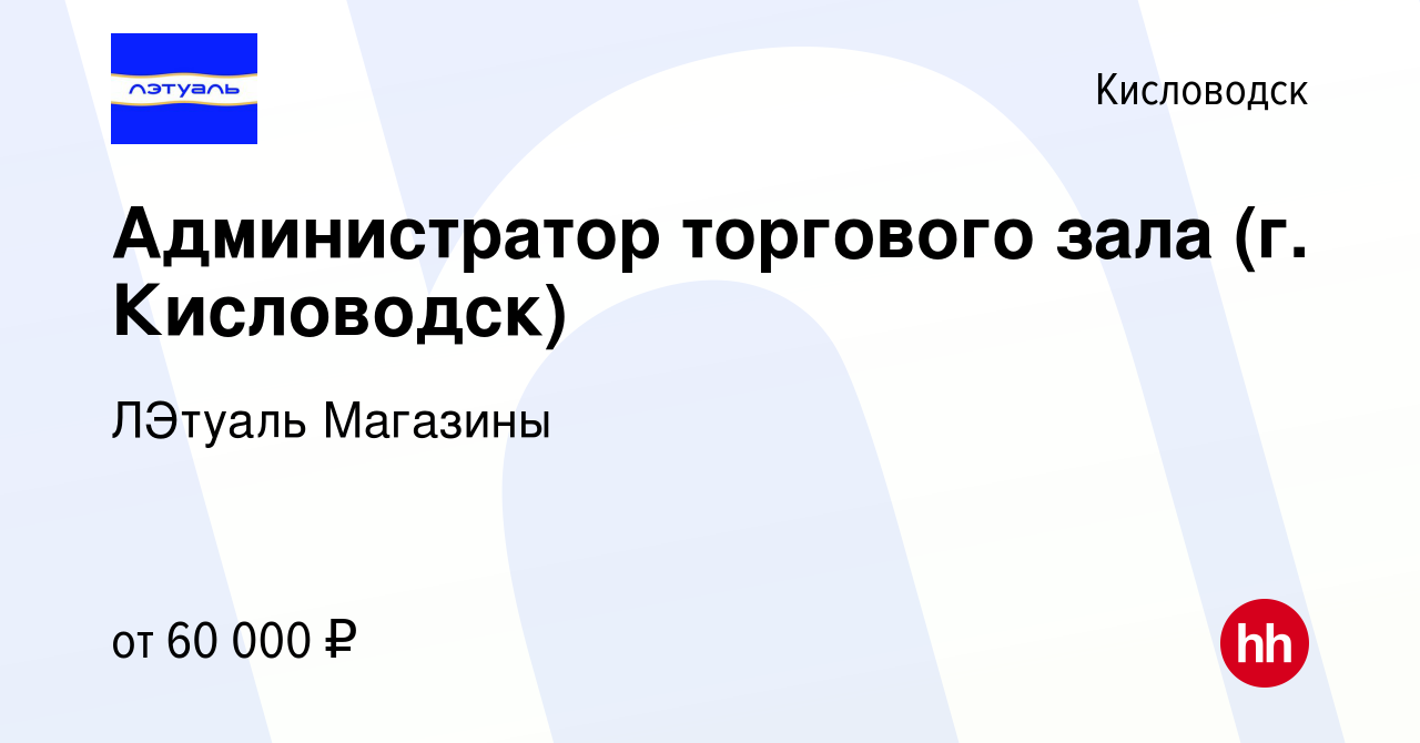 Вакансия Администратор торгового зала (г. Кисловодск) в Кисловодске, работа  в компании ЛЭтуаль Магазины (вакансия в архиве c 24 января 2024)