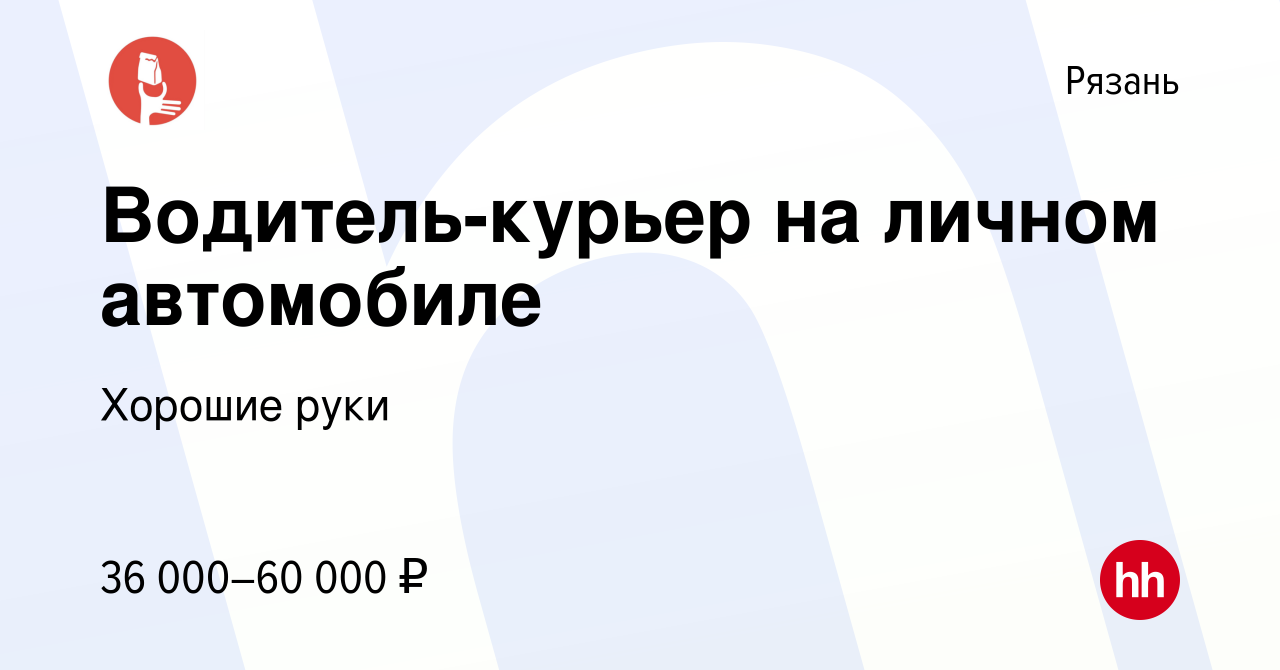 Вакансия Водитель-курьер на личном автомобиле в Рязани, работа в компании Хорошие  руки (вакансия в архиве c 12 августа 2023)