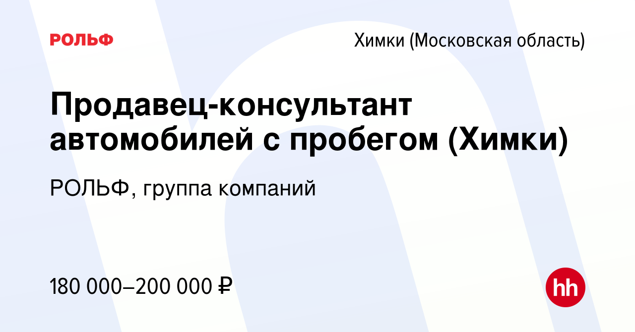 Вакансия Продавец-консультант автомобилей с пробегом (Химки) в Химках,  работа в компании РОЛЬФ, группа компаний (вакансия в архиве c 29 сентября  2023)