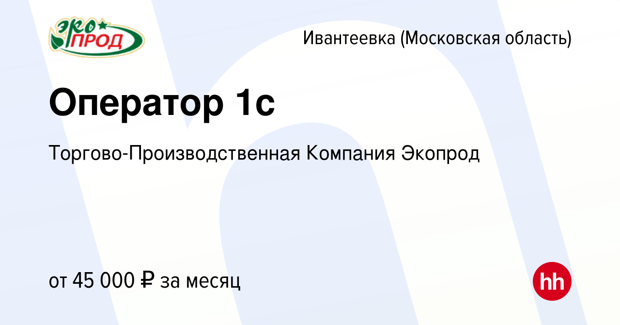 Вакансия Оператор 1с в Ивантеевке, работа в компании  Торгово-Производственная Компания Экопрод (вакансия в архиве c 12 августа  2023)