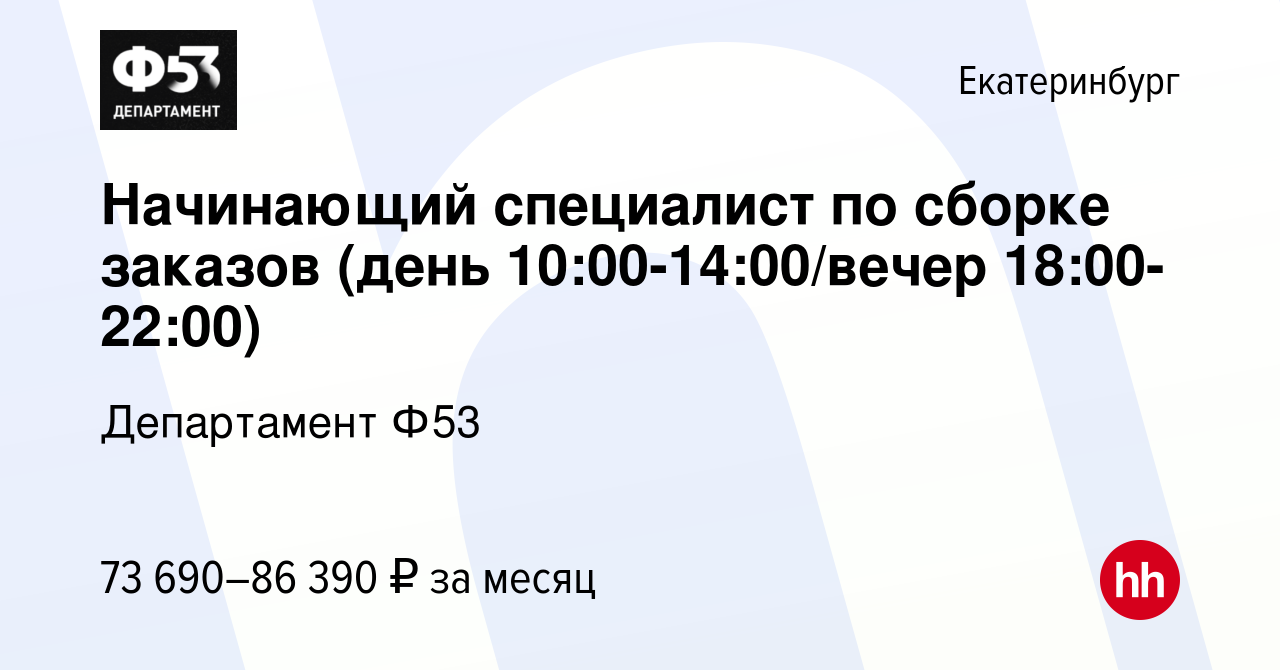 Вакансия Начинающий специалист по сборке заказов (день 10:00-14:00/вечер  18:00-22:00) в Екатеринбурге, работа в компании Департамент Ф53 (вакансия в  архиве c 12 августа 2023)