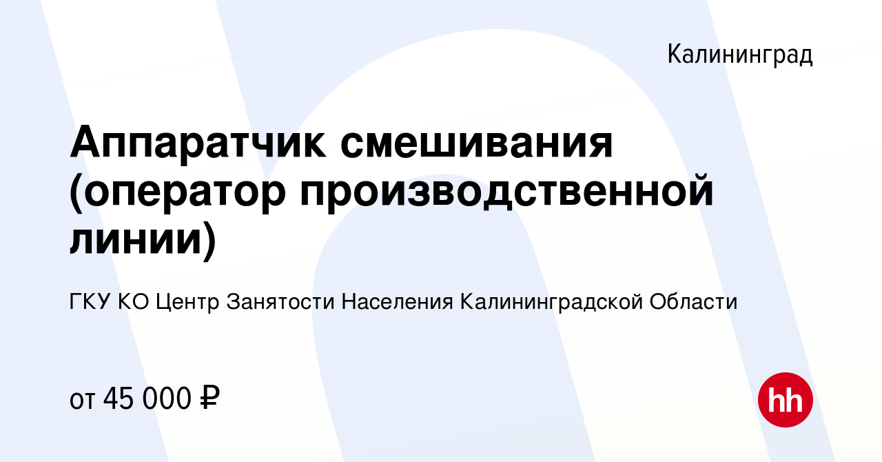 Вакансия Аппаратчик смешивания (оператор производственной линии) в  Калининграде, работа в компании ГКУ КО Центр Занятости Населения  Калининградской Области (вакансия в архиве c 12 августа 2023)