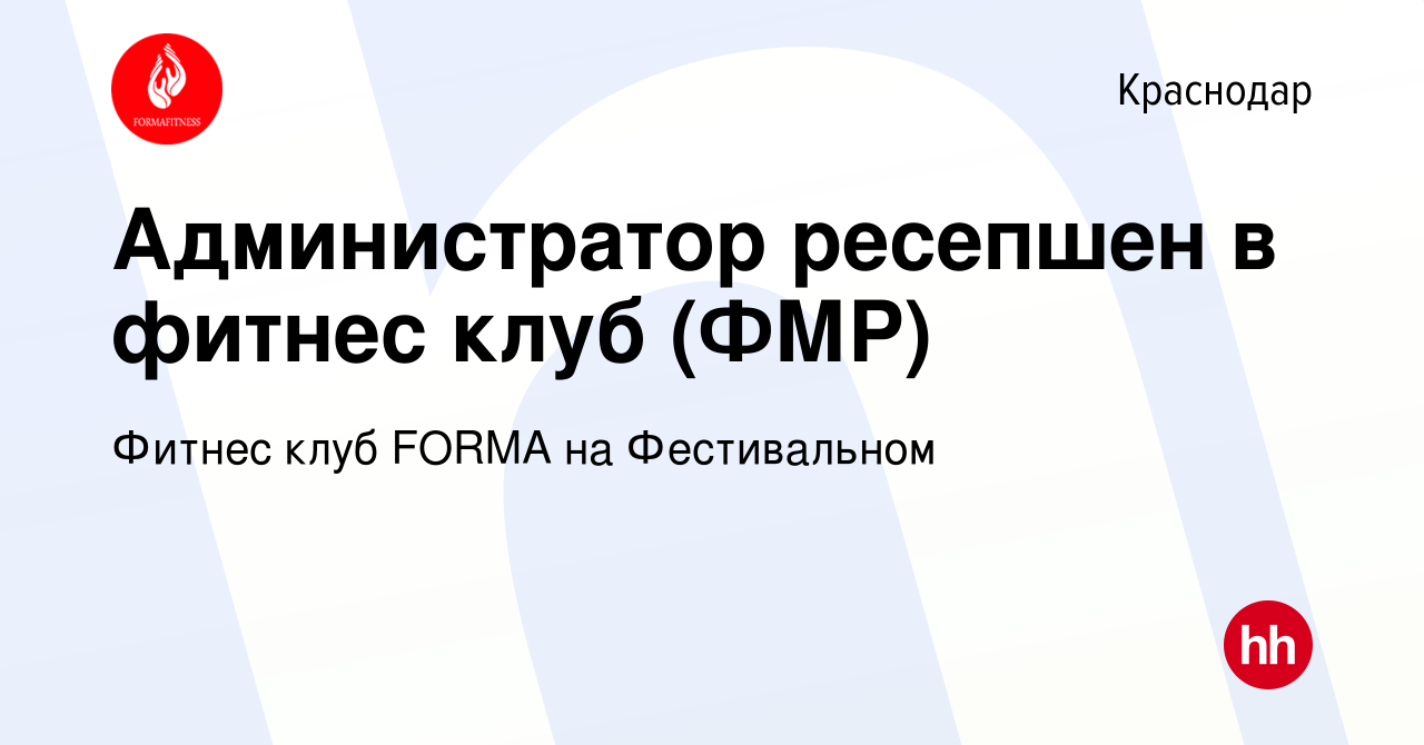 Вакансия Администратор ресепшен в фитнес клуб (ФМР) в Краснодаре, работа в  компании Фитнес клуб FORMA на Фестивальном (вакансия в архиве c 12 августа  2023)