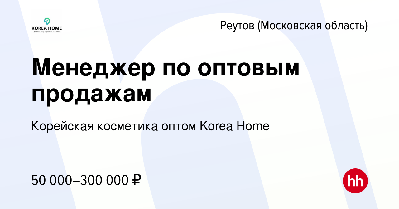 Вакансия Менеджер по оптовым продажам в Реутове, работа в компании  Корейская косметика оптом Korea Home (вакансия в архиве c 20 июля 2023)