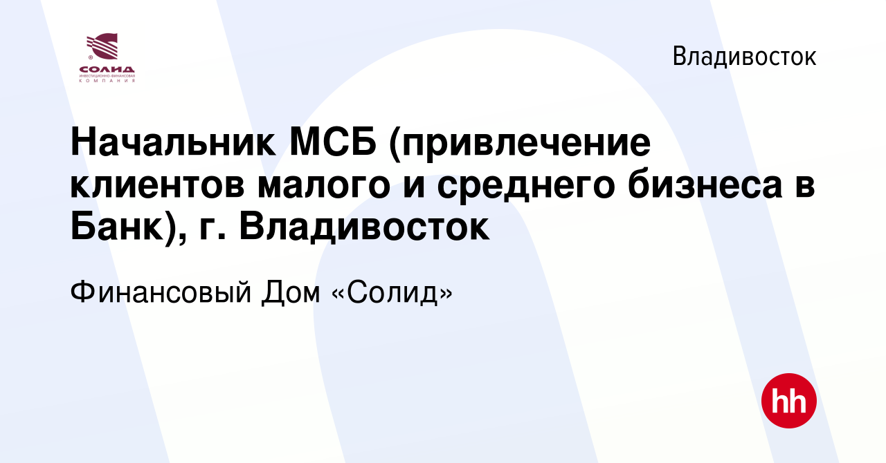 Вакансия Начальник МСБ (привлечение клиентов малого и среднего бизнеса в  Банк), г. Владивосток во Владивостоке, работа в компании Финансовый Дом  «Солид» (вакансия в архиве c 27 октября 2023)