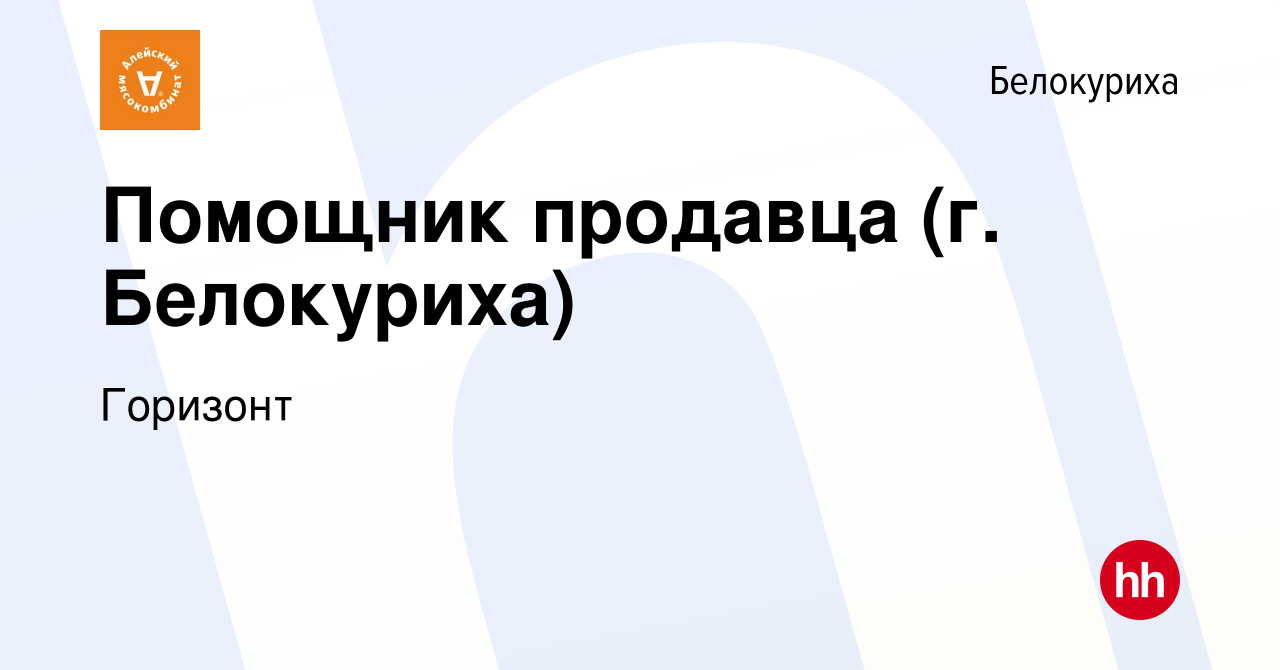 Вакансия Помощник продавца (г. Белокуриха) в Белокурихе, работа в компании  Горизонт (вакансия в архиве c 6 августа 2023)