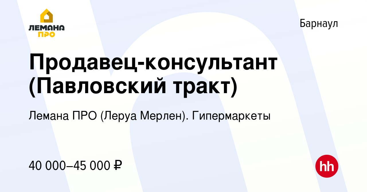 Вакансия Продавец-консультант (Павловский тракт) в Барнауле, работа в  компании Леруа Мерлен. Гипермаркеты (вакансия в архиве c 12 августа 2023)