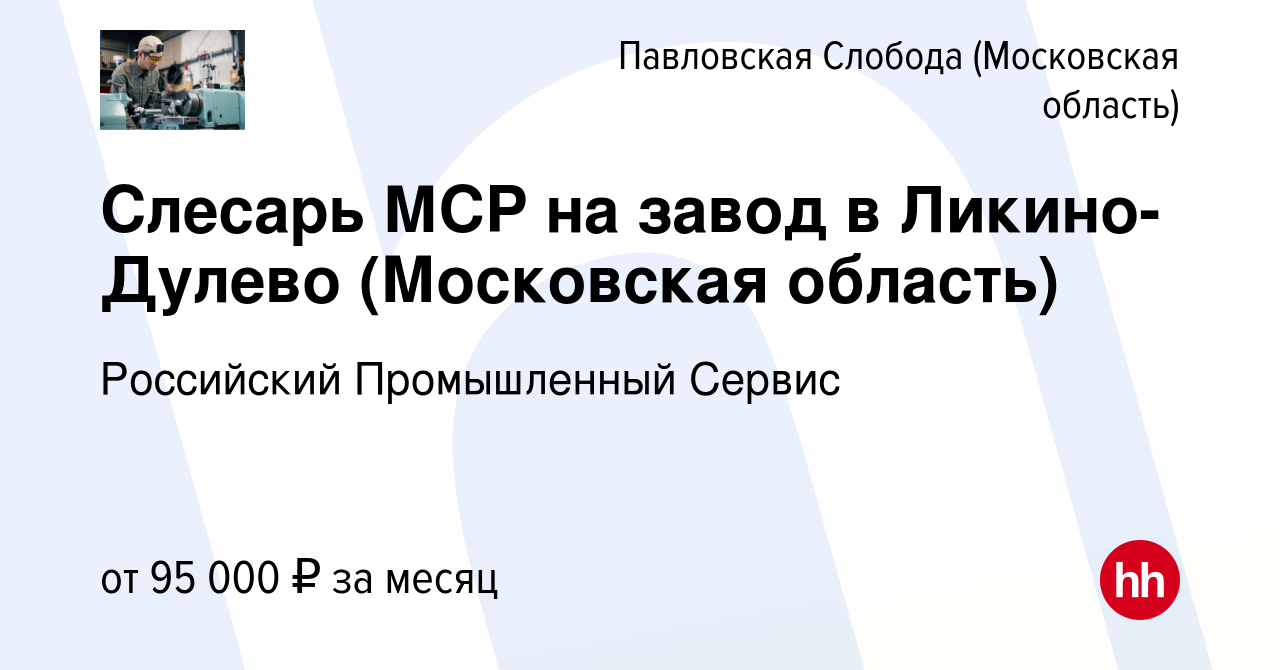 Вакансия Слесарь МСР на завод в Ликино-Дулево (Московская область) в  Павловской Слободе, работа в компании Российский Промышленный Сервис  (вакансия в архиве c 12 августа 2023)