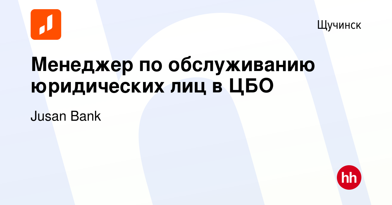 Вакансия Менеджер по обслуживанию юридических лиц в ЦБО в Щучинске, работа  в компании Jusan Bank (вакансия в архиве c 6 сентября 2023)