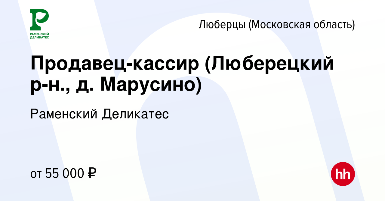 Вакансия Продавец-кассир (Люберецкий р-н., д. Марусино) в Люберцах, работа  в компании РАМЕНСКИЙ ДЕЛИКАТЕС (вакансия в архиве c 12 августа 2023)