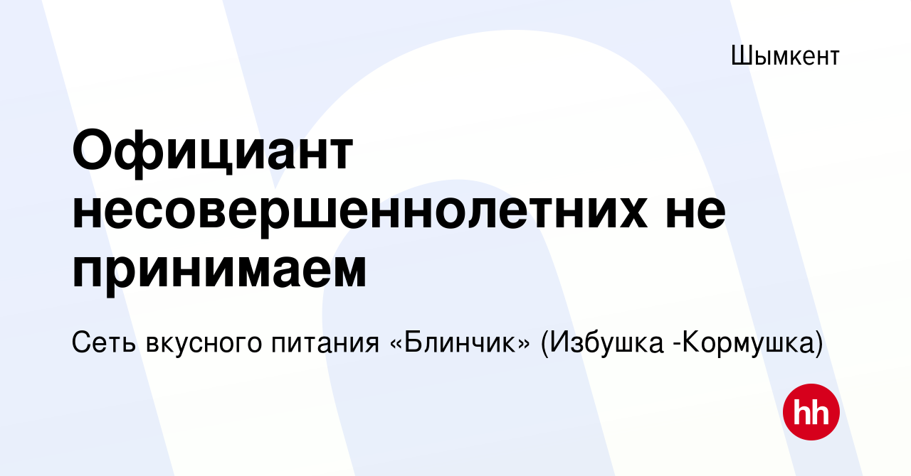 Вакансия Официант несовершеннолетних не принимаем в Шымкенте, работа в  компании Сеть вкусного питания «Блинчик» (Избушка -Кормушка) (вакансия в  архиве c 12 августа 2023)