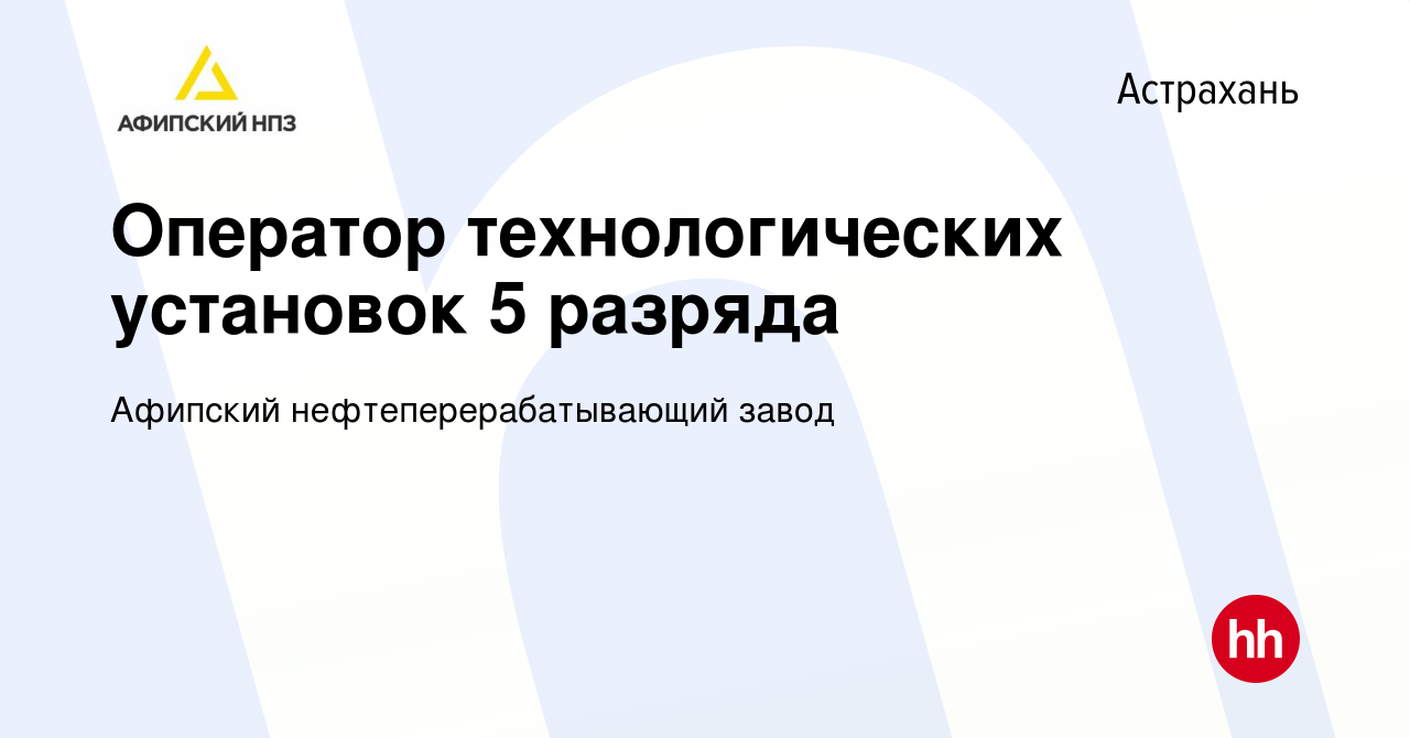 Вакансия Оператор технологических установок 5 разряда в Астрахани, работа в  компании Афипский нефтеперерабатывающий завод (вакансия в архиве c 12  августа 2023)