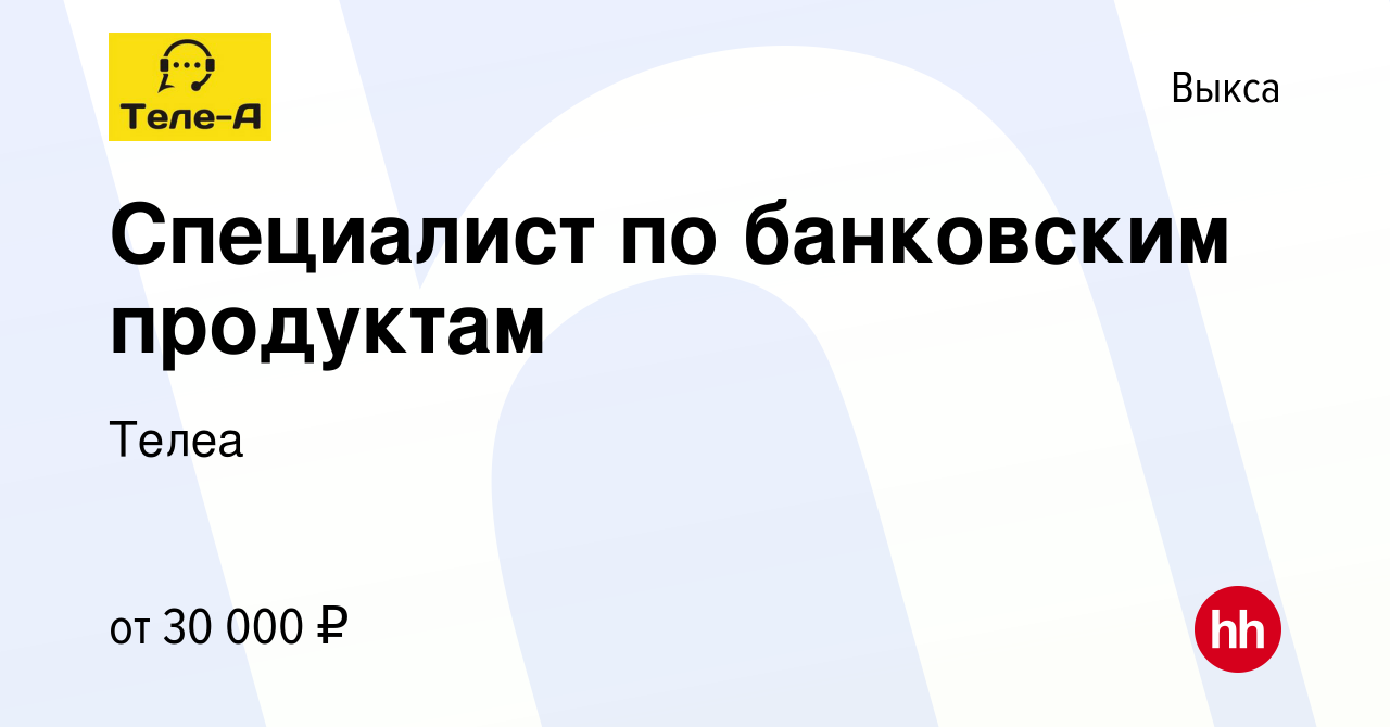 Вакансия Специалист по банковским продуктам в Выксе, работа в компании  Телеа (вакансия в архиве c 13 августа 2023)