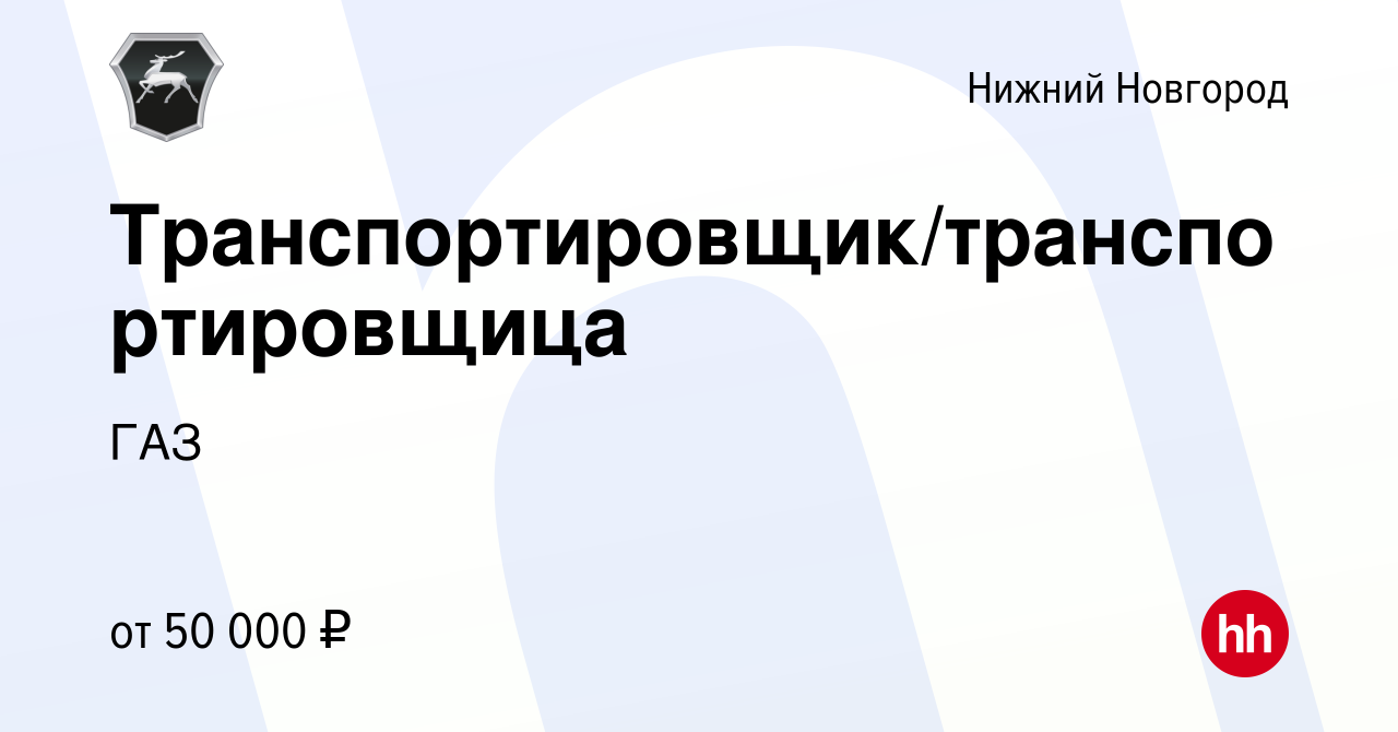 Вакансия Транспортировщик/транспортировщица в Нижнем Новгороде, работа в  компании ГАЗ (вакансия в архиве c 16 марта 2024)