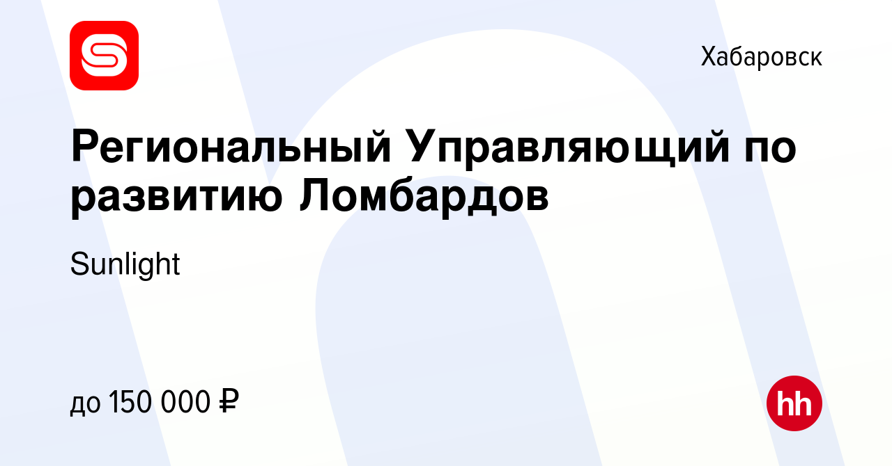 Вакансия Региональный Управляющий по развитию Ломбардов в Хабаровске,  работа в компании Sunlight (вакансия в архиве c 27 августа 2023)