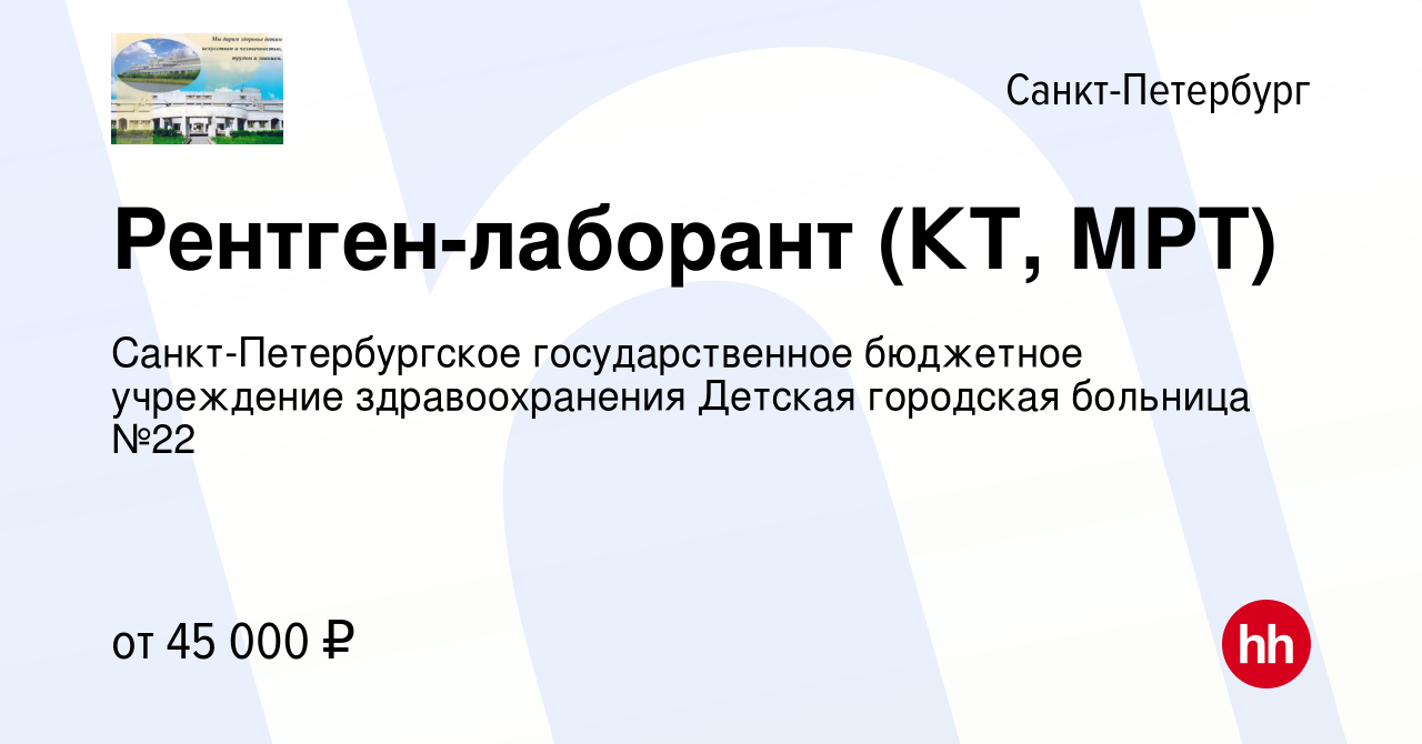 Вакансия Рентген-лаборант (КТ, МРТ) в Санкт-Петербурге, работа в компании  Санкт-Петербургское государственное бюджетное учреждение здравоохранения  Детская городская больница №22 (вакансия в архиве c 15 ноября 2023)