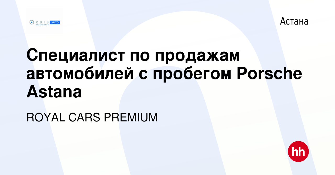 Вакансия Специалист по продажам автомобилей c пробегом Porsche Astana в  Астане, работа в компании ROYAL CARS PREMIUM (вакансия в архиве c 31  августа 2023)