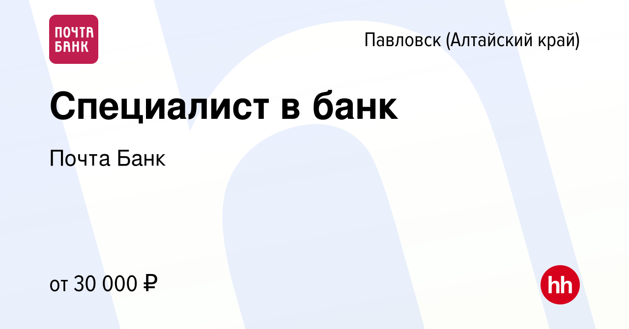 Вакансия Специалист в банк в Павловске (Алтайский край), работа в компании  Почта Банк (вакансия в архиве c 13 августа 2023)