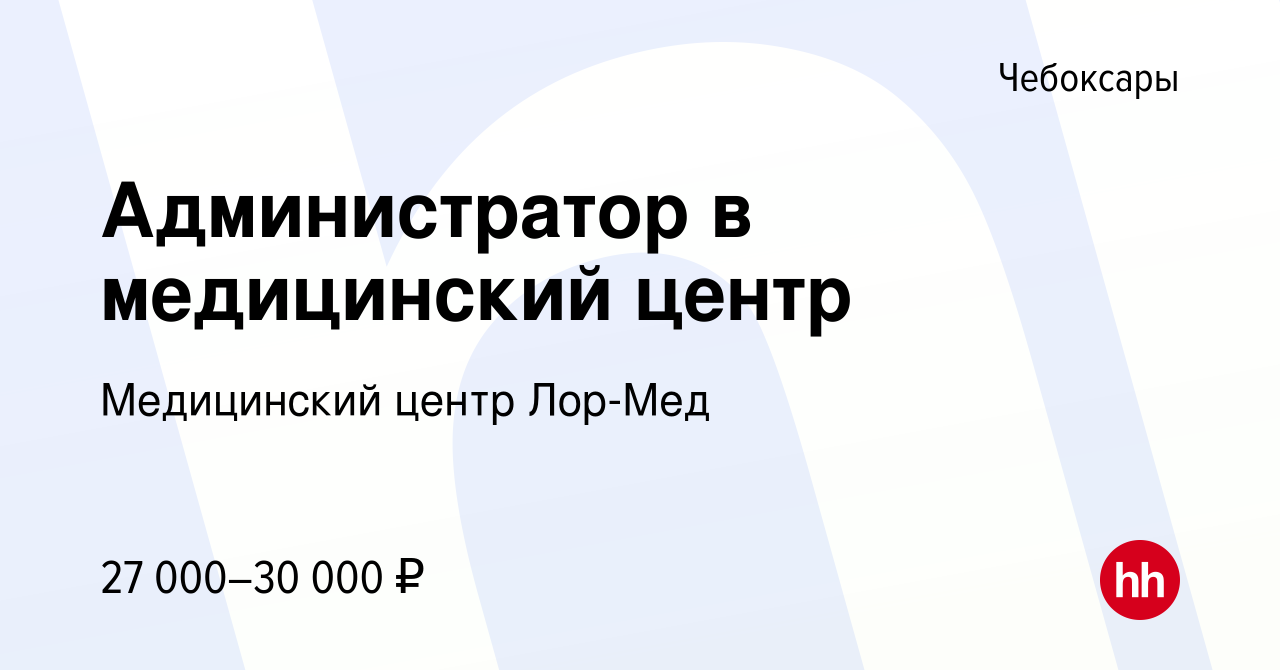 Вакансия Администратор в медицинский центр в Чебоксарах, работа в компании  Медицинский центр Лор-Мед (вакансия в архиве c 14 июля 2023)