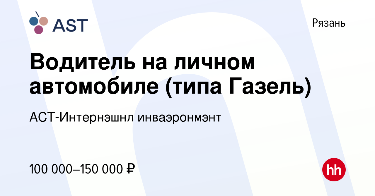 Вакансия Водитель на личном автомобиле (типа Газель) в Рязани, работа в  компании АСТ-Интернэшнл инваэронмэнт (вакансия в архиве c 17 октября 2023)