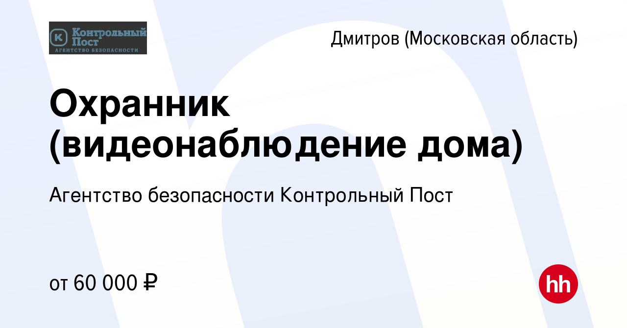 Вакансия Охранник (видеонаблюдение дома) в Дмитрове, работа в компании  Агентство безопасности Контрольный Пост (вакансия в архиве c 13 августа  2023)