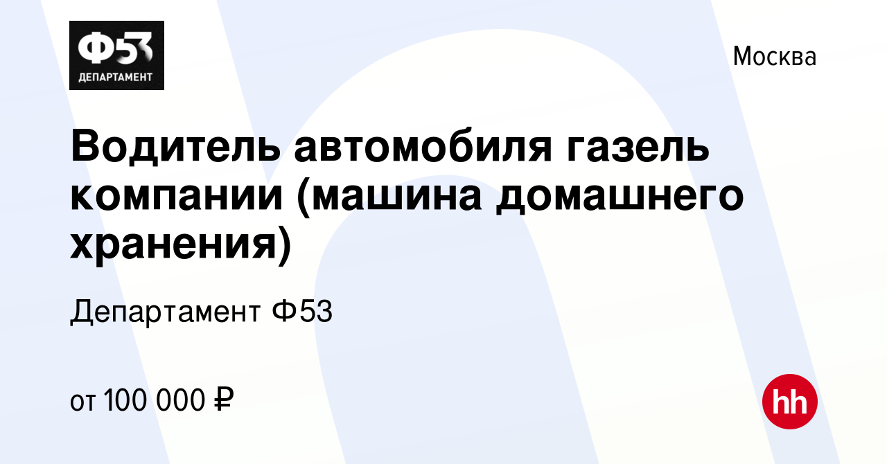 Вакансия Водитель автомобиля газель компании (машина домашнего хранения) в  Москве, работа в компании Департамент Ф53 (вакансия в архиве c 9 сентября  2023)